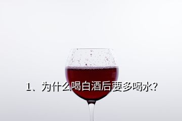 1、為什么喝白酒后要多喝水？