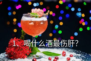 1、喝什么酒最傷肝？