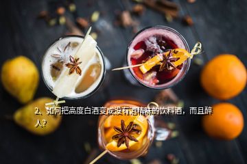 2、如何把高度白酒變成沒有酒精味的飲料酒，而且醉人？