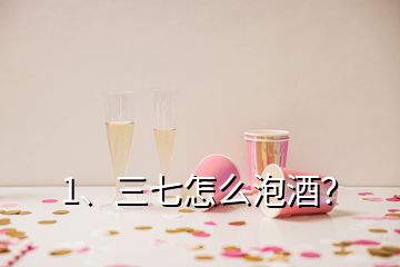 1、三七怎么泡酒？