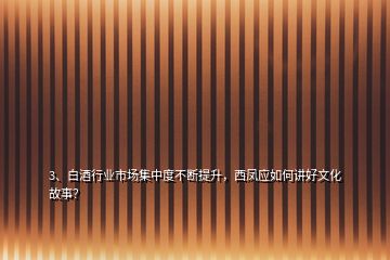 3、白酒行業(yè)市場集中度不斷提升，西鳳應如何講好文化故事？