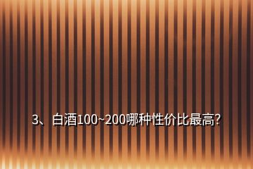 3、白酒100~200哪種性價比最高？