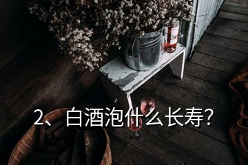 2、白酒泡什么長(zhǎng)壽？