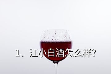 1、江小白酒怎么樣？