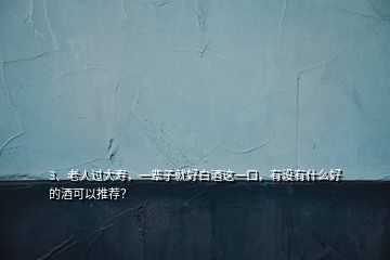 3、老人過大壽，一輩子就好白酒這一口，有沒有什么好的酒可以推薦？