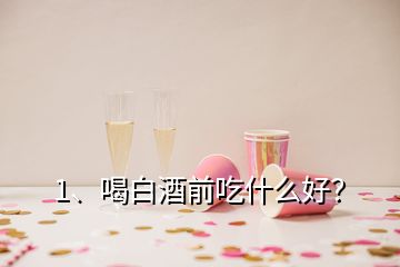 1、喝白酒前吃什么好？