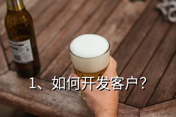 1、如何開發(fā)客戶？