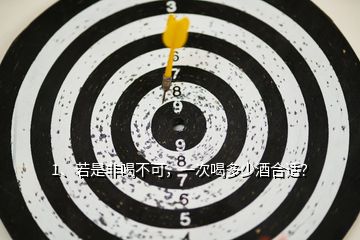 1、若是非喝不可，一次喝多少酒合適？