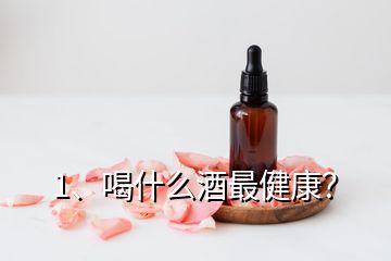 1、喝什么酒最健康？