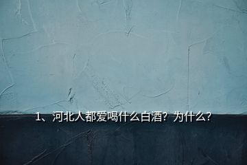 1、河北人都愛喝什么白酒？為什么？