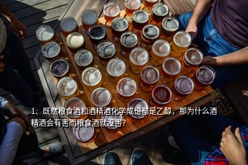 1、既然糧食酒和酒精酒化學成份都是乙醇，那為什么酒精酒會有害而糧食酒就沒害？