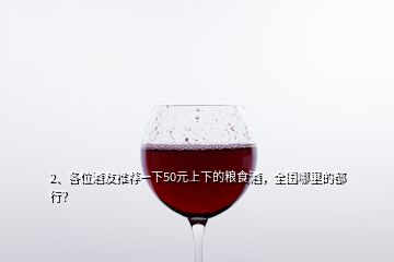 2、各位酒友推薦一下50元上下的糧食酒，全國哪里的都行？