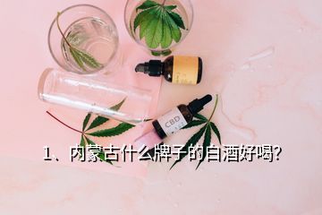 1、內蒙古什么牌子的白酒好喝？