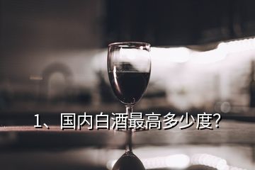 1、國內(nèi)白酒最高多少度？