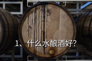 1、什么水釀酒好？