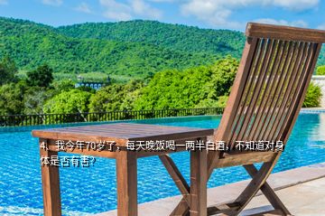 4、我今年70歲了，每天晚飯喝一兩半白酒，不知道對(duì)身體是否有害？