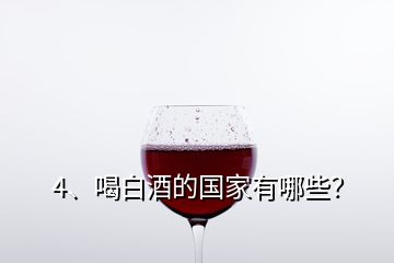 4、喝白酒的國家有哪些？