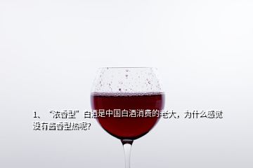 1、“濃香型”白酒是中國(guó)白酒消費(fèi)的老大，為什么感覺(jué)沒(méi)有醬香型熱呢？