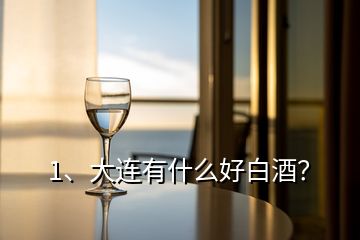 1、大連有什么好白酒？