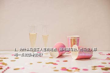 1、為什么有些工人喜歡喝酒、越喝越有勁，而有些人卻喝一點(diǎn)就想睡覺(jué)呢？