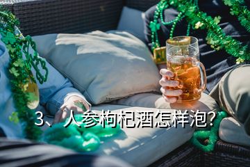 3、人參枸杞酒怎樣泡？