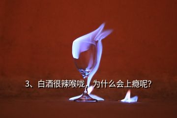 3、白酒很辣喉嚨，為什么會上癮呢？