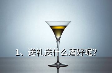 1、送禮送什么酒好呢？