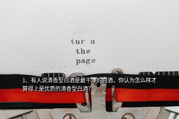 1、有人說清香型白酒是最干凈的白酒，你認(rèn)為怎么樣才算得上是優(yōu)質(zhì)的清香型白酒？