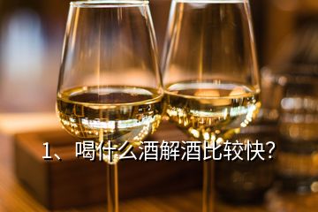 1、喝什么酒解酒比較快？