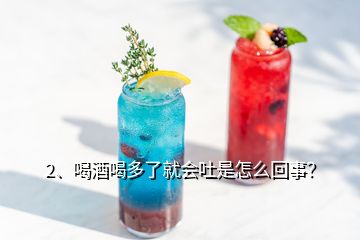 2、喝酒喝多了就會吐是怎么回事？