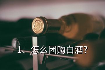 1、怎么團(tuán)購(gòu)白酒？