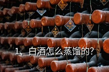 1、白酒怎么蒸餾的？