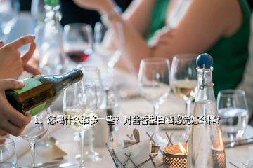 1、您喝什么酒多一些？對(duì)醬香型白酒感覺(jué)怎么樣？