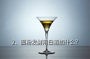 2、面粉發(fā)酵用白酒加什么？