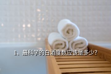 1、最科學(xué)的白酒度數(shù)應(yīng)該是多少？