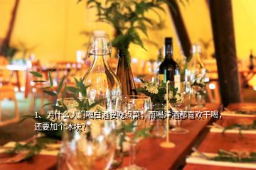 1、為什么人們喝白酒要吃點菜，而喝洋酒都喜歡干喝，還要加個冰塊？