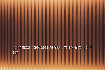 2、清香型白酒不適合長(zhǎng)期存放，為什么有賣二十年的？