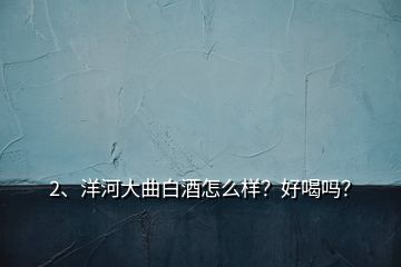 2、洋河大曲白酒怎么樣？好喝嗎？