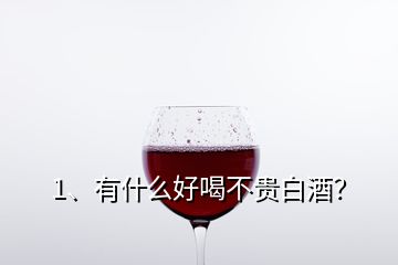 1、有什么好喝不貴白酒？