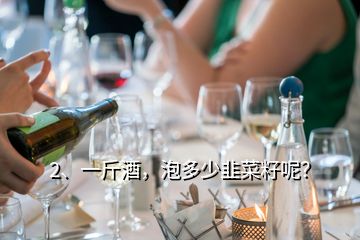 2、一斤酒，泡多少韭菜籽呢？