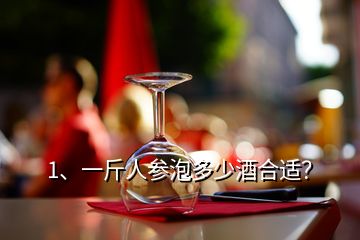 1、一斤人參泡多少酒合適？