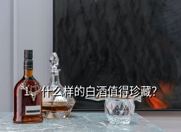 1、什么樣的白酒值得珍藏？