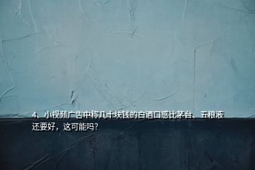 4、小視頻廣告中稱幾十塊錢的白酒口感比茅臺、五糧液還要好，這可能嗎？