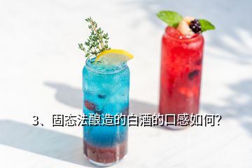 3、固態(tài)法釀造的白酒的口感如何？