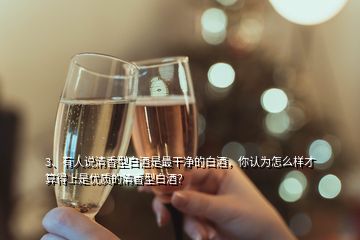 3、有人說清香型白酒是最干凈的白酒，你認(rèn)為怎么樣才算得上是優(yōu)質(zhì)的清香型白酒？