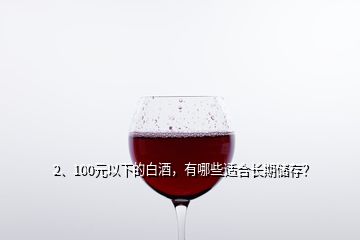 2、100元以下的白酒，有哪些適合長期儲存？