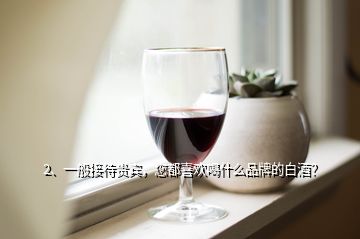 2、一般接待貴賓，您都喜歡喝什么品牌的白酒？