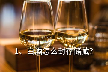 1、白酒怎么封存儲藏？