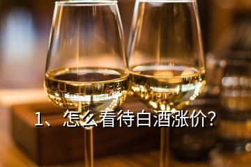 1、怎么看待白酒漲價？