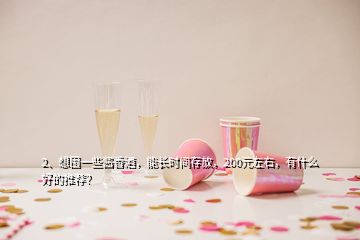 2、想囤一些醬香酒，能長(zhǎng)時(shí)間存放，200元左右，有什么好的推薦？